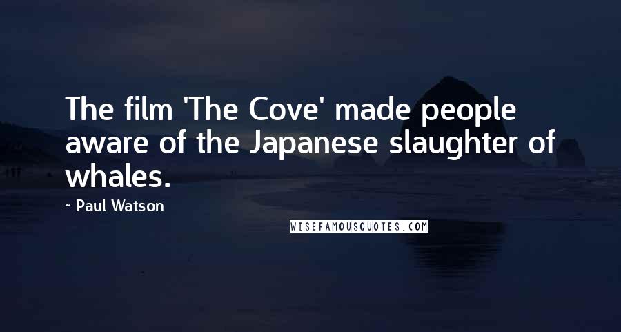 Paul Watson Quotes: The film 'The Cove' made people aware of the Japanese slaughter of whales.