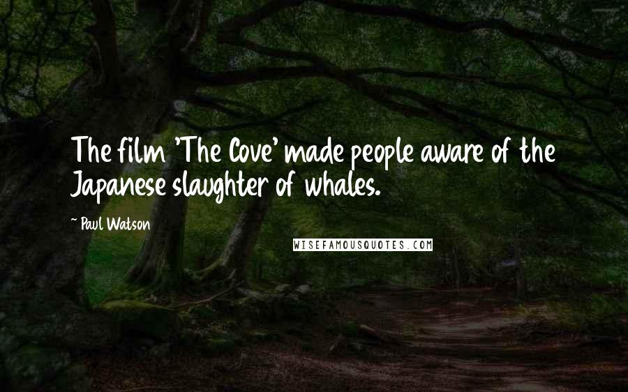 Paul Watson Quotes: The film 'The Cove' made people aware of the Japanese slaughter of whales.