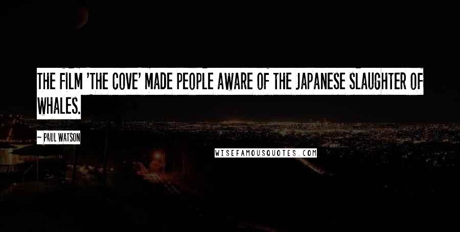 Paul Watson Quotes: The film 'The Cove' made people aware of the Japanese slaughter of whales.