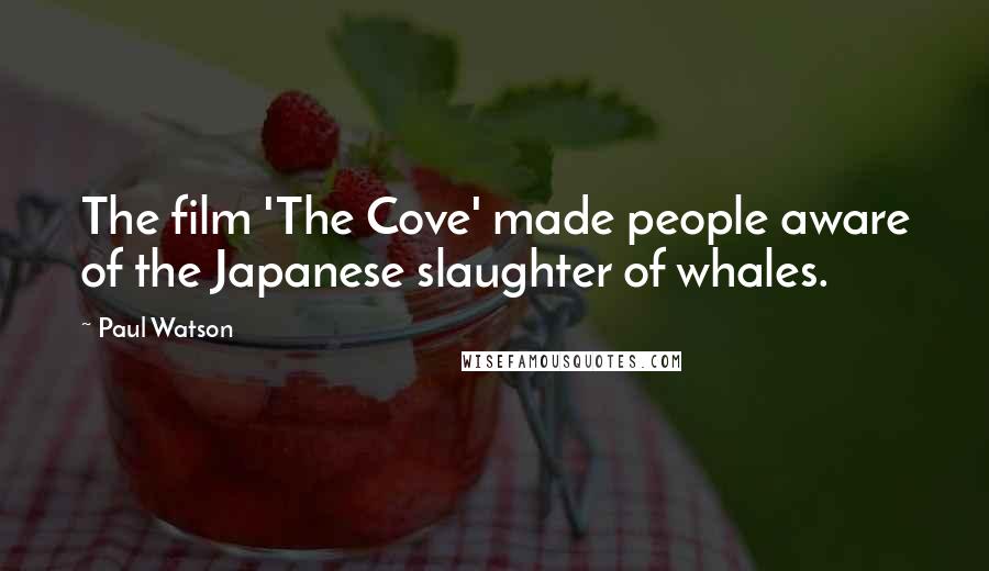 Paul Watson Quotes: The film 'The Cove' made people aware of the Japanese slaughter of whales.