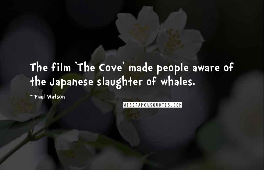 Paul Watson Quotes: The film 'The Cove' made people aware of the Japanese slaughter of whales.