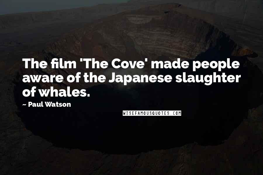 Paul Watson Quotes: The film 'The Cove' made people aware of the Japanese slaughter of whales.