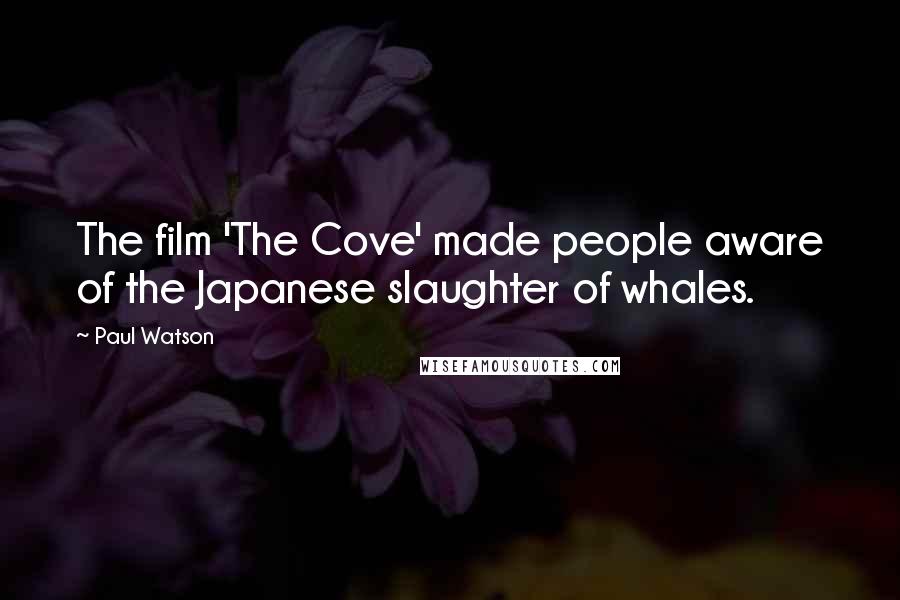 Paul Watson Quotes: The film 'The Cove' made people aware of the Japanese slaughter of whales.