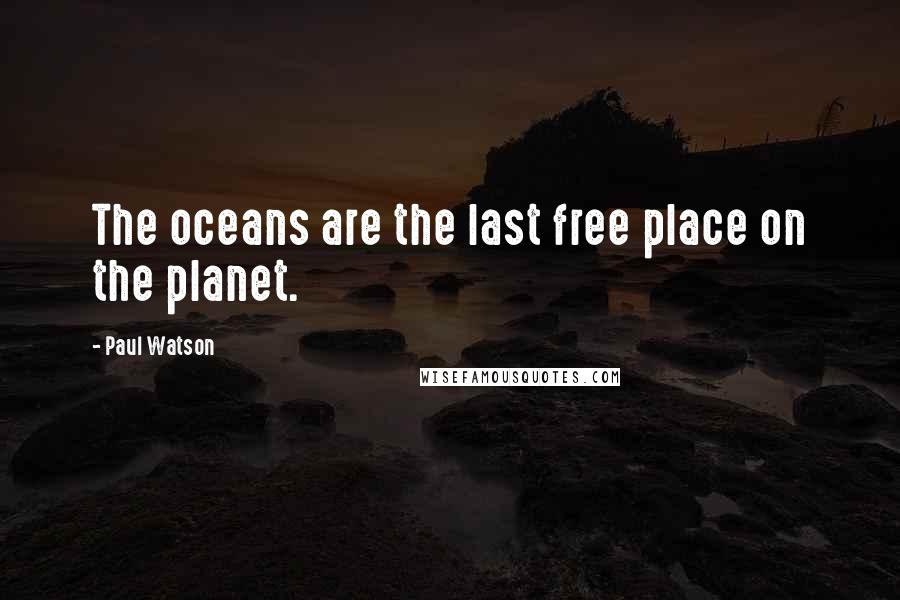 Paul Watson Quotes: The oceans are the last free place on the planet.