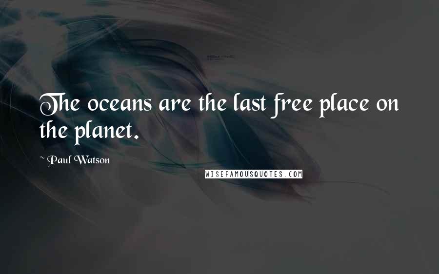 Paul Watson Quotes: The oceans are the last free place on the planet.