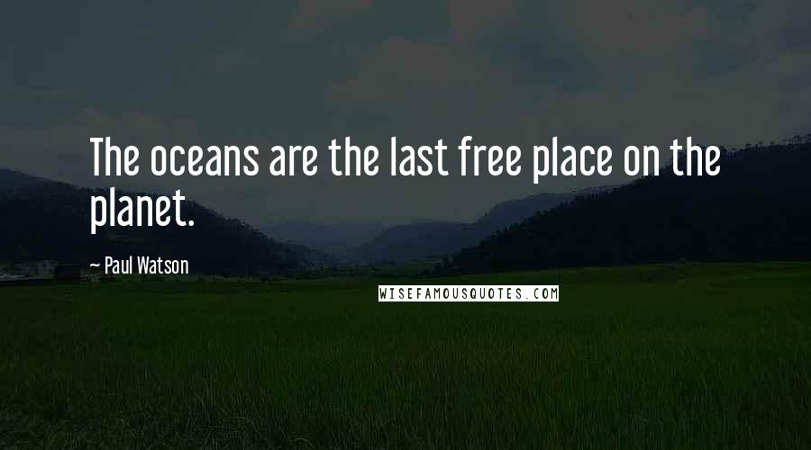 Paul Watson Quotes: The oceans are the last free place on the planet.