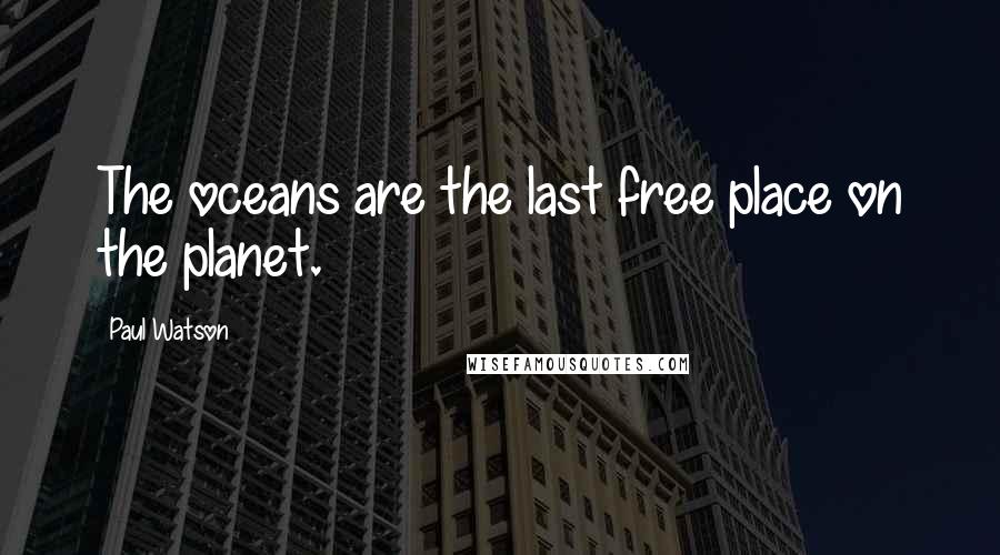 Paul Watson Quotes: The oceans are the last free place on the planet.