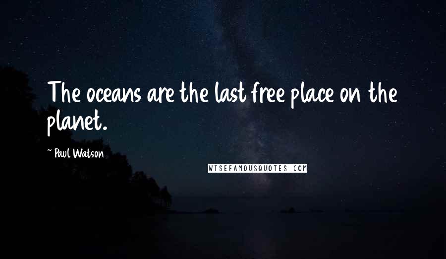 Paul Watson Quotes: The oceans are the last free place on the planet.