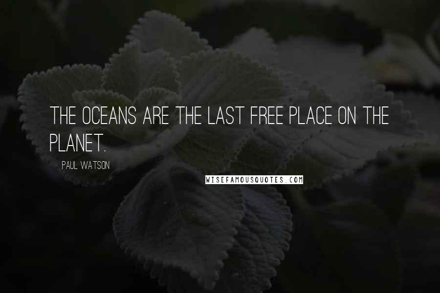 Paul Watson Quotes: The oceans are the last free place on the planet.