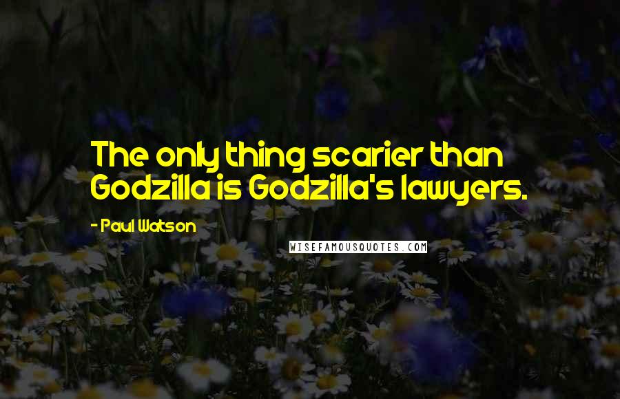 Paul Watson Quotes: The only thing scarier than Godzilla is Godzilla's lawyers.
