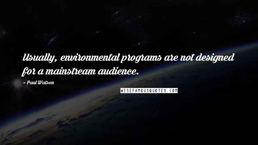 Paul Watson Quotes: Usually, environmental programs are not designed for a mainstream audience.