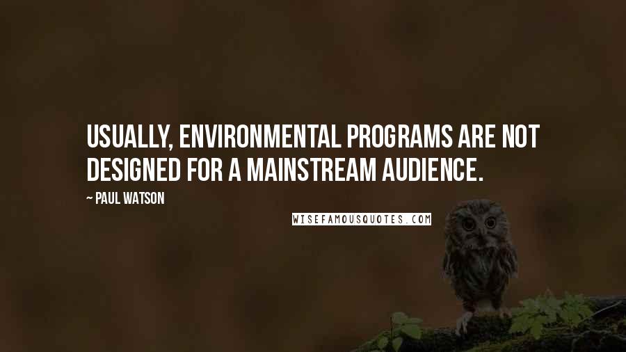 Paul Watson Quotes: Usually, environmental programs are not designed for a mainstream audience.