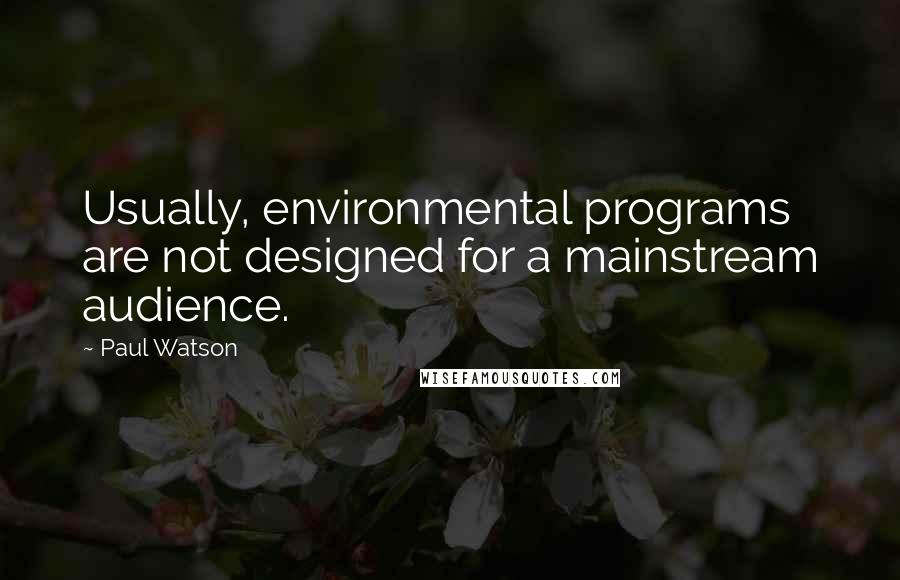 Paul Watson Quotes: Usually, environmental programs are not designed for a mainstream audience.