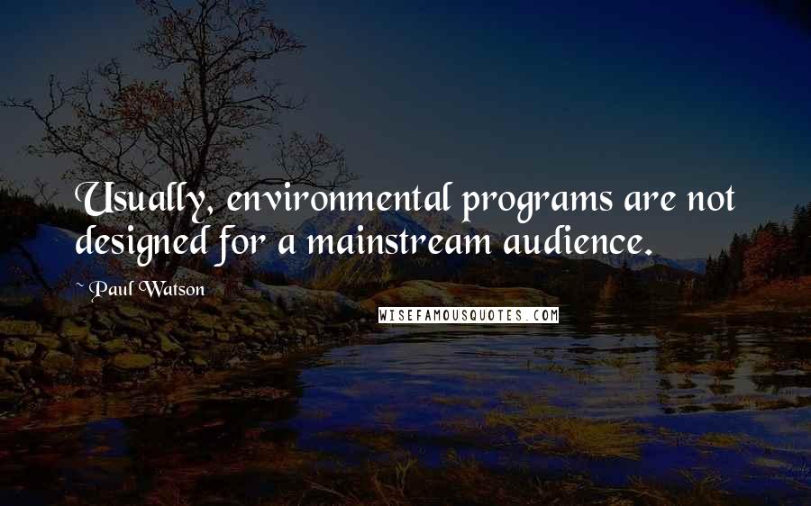 Paul Watson Quotes: Usually, environmental programs are not designed for a mainstream audience.