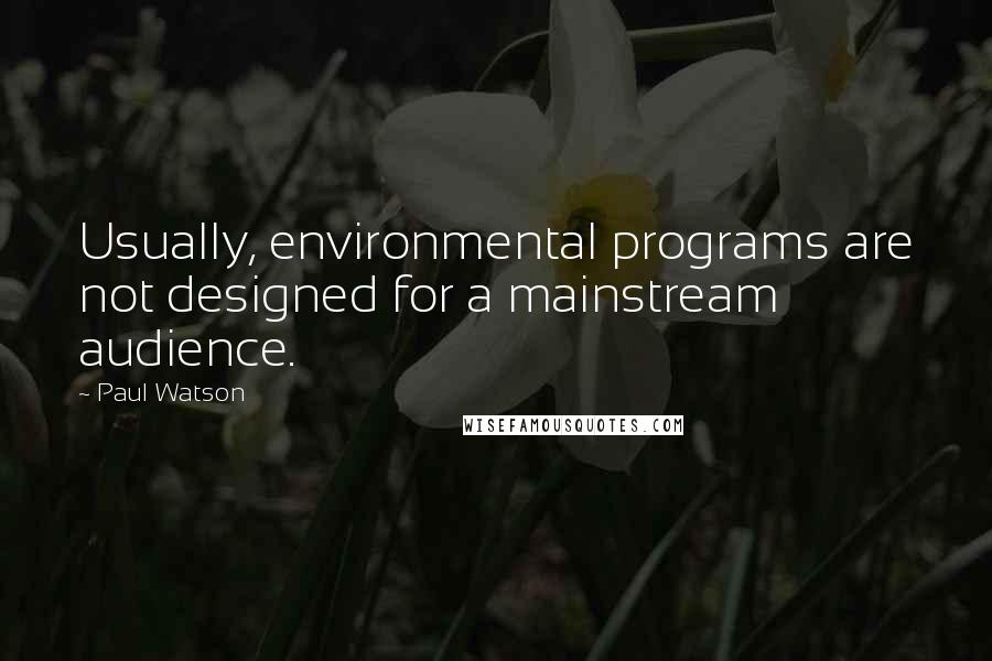 Paul Watson Quotes: Usually, environmental programs are not designed for a mainstream audience.