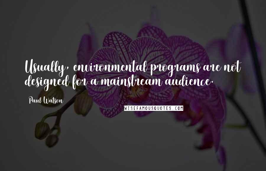 Paul Watson Quotes: Usually, environmental programs are not designed for a mainstream audience.