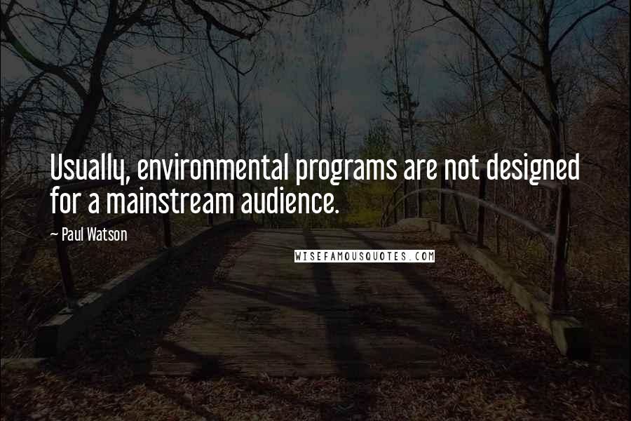 Paul Watson Quotes: Usually, environmental programs are not designed for a mainstream audience.