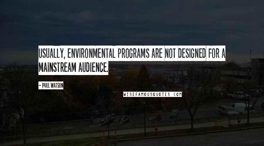 Paul Watson Quotes: Usually, environmental programs are not designed for a mainstream audience.