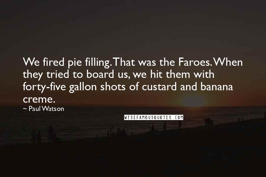 Paul Watson Quotes: We fired pie filling. That was the Faroes. When they tried to board us, we hit them with forty-five gallon shots of custard and banana creme.