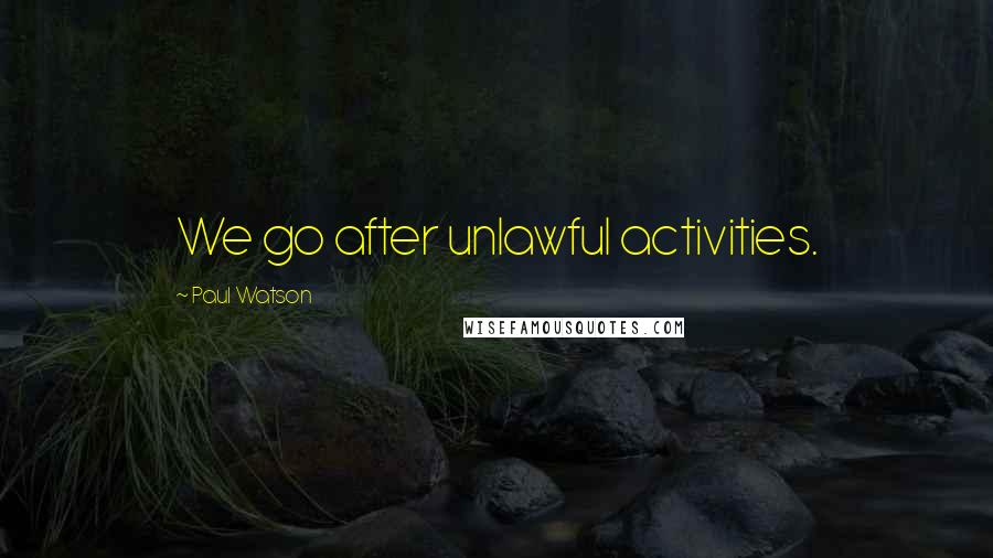 Paul Watson Quotes: We go after unlawful activities.