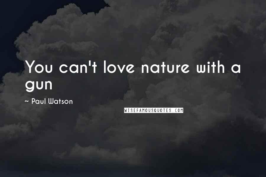 Paul Watson Quotes: You can't love nature with a gun