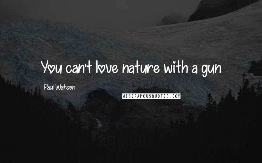 Paul Watson Quotes: You can't love nature with a gun