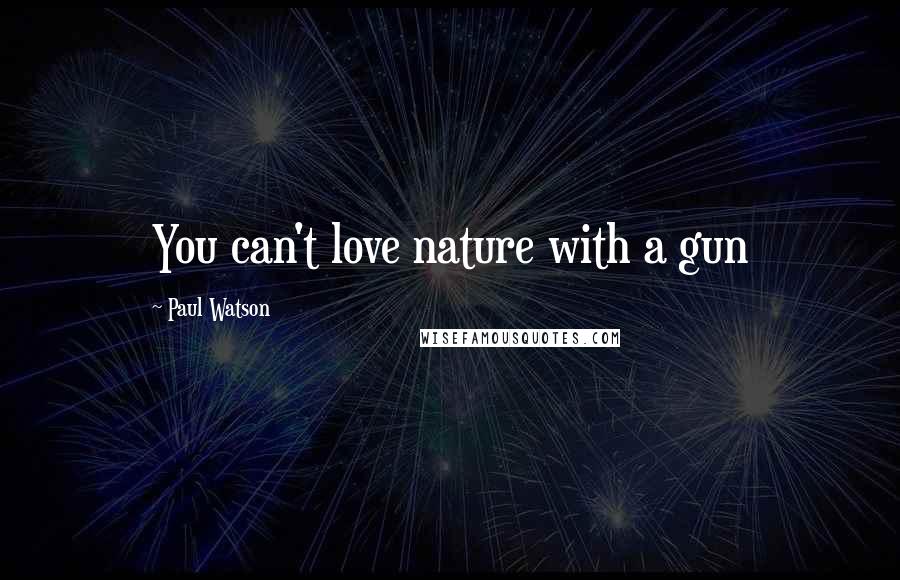 Paul Watson Quotes: You can't love nature with a gun