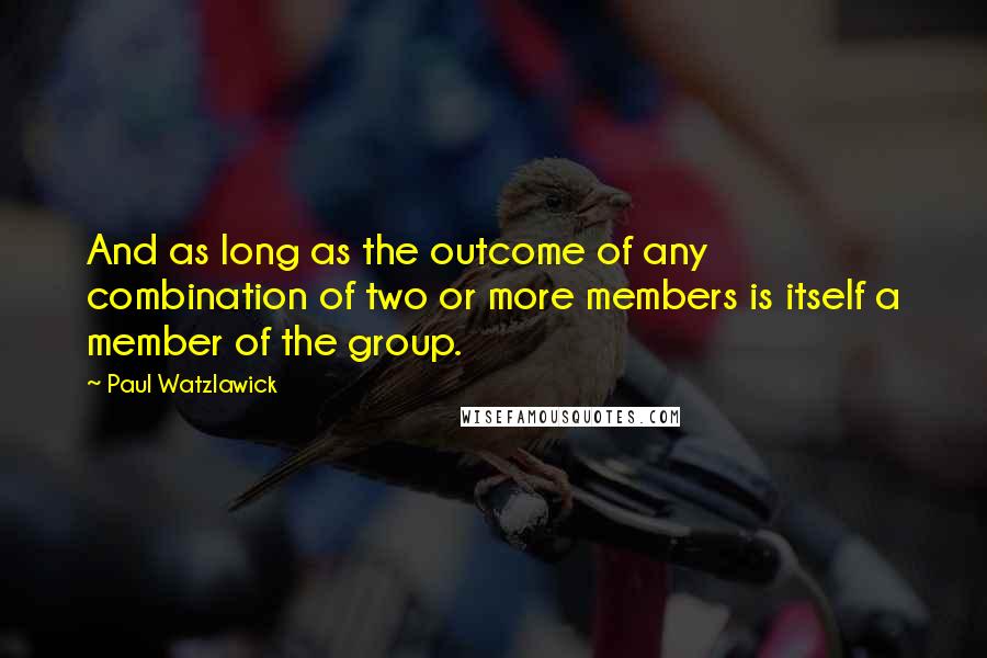 Paul Watzlawick Quotes: And as long as the outcome of any combination of two or more members is itself a member of the group.