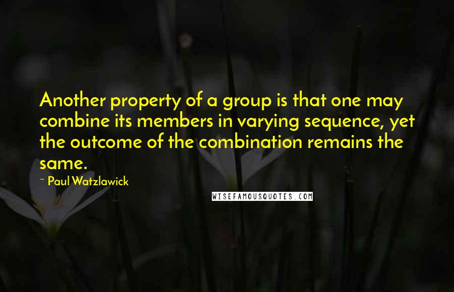 Paul Watzlawick Quotes: Another property of a group is that one may combine its members in varying sequence, yet the outcome of the combination remains the same.