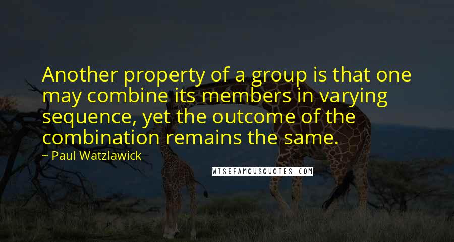 Paul Watzlawick Quotes: Another property of a group is that one may combine its members in varying sequence, yet the outcome of the combination remains the same.