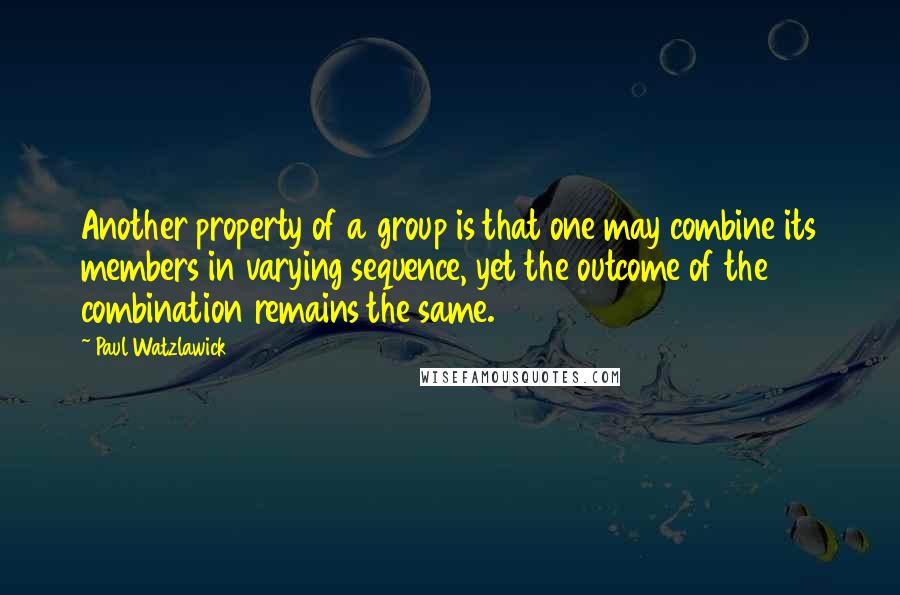 Paul Watzlawick Quotes: Another property of a group is that one may combine its members in varying sequence, yet the outcome of the combination remains the same.