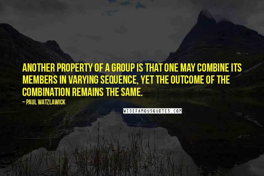 Paul Watzlawick Quotes: Another property of a group is that one may combine its members in varying sequence, yet the outcome of the combination remains the same.