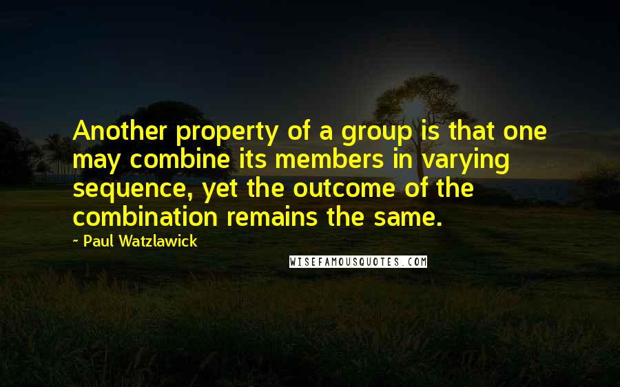 Paul Watzlawick Quotes: Another property of a group is that one may combine its members in varying sequence, yet the outcome of the combination remains the same.