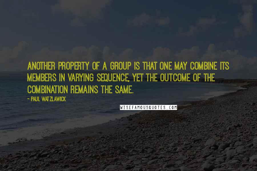 Paul Watzlawick Quotes: Another property of a group is that one may combine its members in varying sequence, yet the outcome of the combination remains the same.