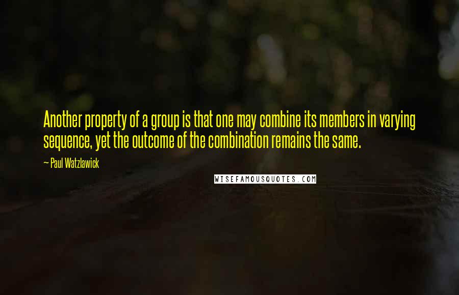 Paul Watzlawick Quotes: Another property of a group is that one may combine its members in varying sequence, yet the outcome of the combination remains the same.