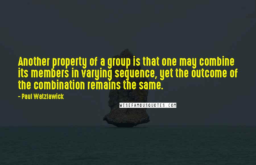 Paul Watzlawick Quotes: Another property of a group is that one may combine its members in varying sequence, yet the outcome of the combination remains the same.