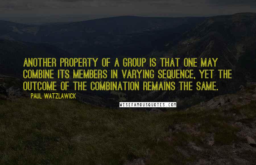 Paul Watzlawick Quotes: Another property of a group is that one may combine its members in varying sequence, yet the outcome of the combination remains the same.