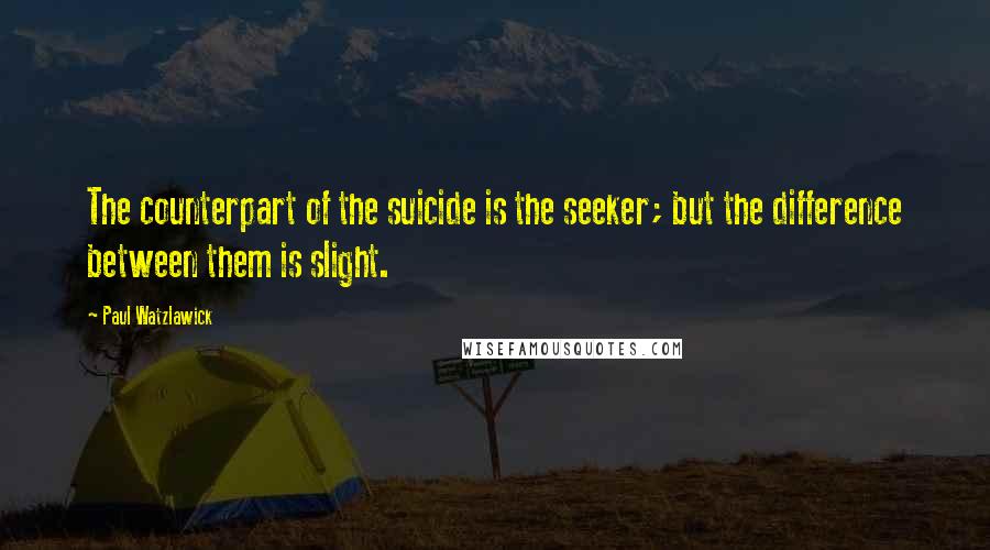 Paul Watzlawick Quotes: The counterpart of the suicide is the seeker; but the difference between them is slight.