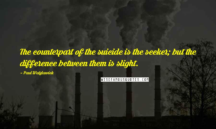 Paul Watzlawick Quotes: The counterpart of the suicide is the seeker; but the difference between them is slight.