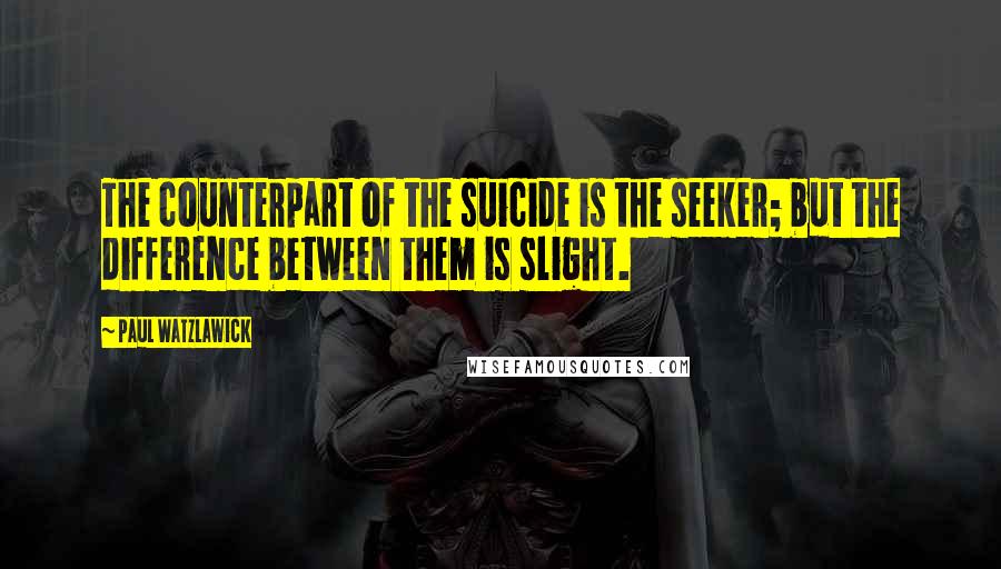 Paul Watzlawick Quotes: The counterpart of the suicide is the seeker; but the difference between them is slight.
