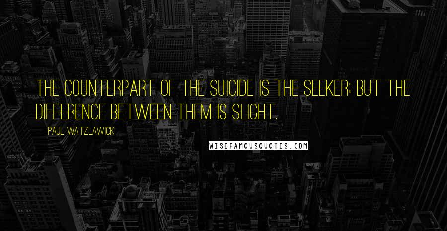 Paul Watzlawick Quotes: The counterpart of the suicide is the seeker; but the difference between them is slight.