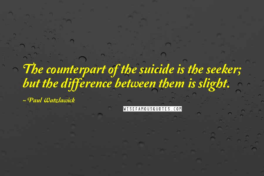 Paul Watzlawick Quotes: The counterpart of the suicide is the seeker; but the difference between them is slight.