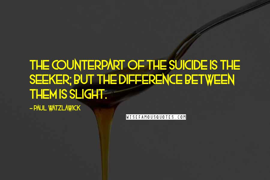 Paul Watzlawick Quotes: The counterpart of the suicide is the seeker; but the difference between them is slight.