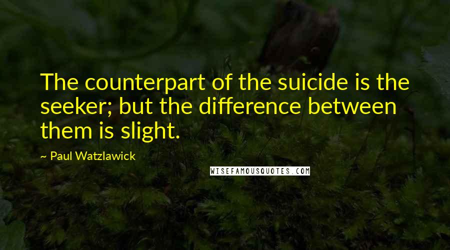Paul Watzlawick Quotes: The counterpart of the suicide is the seeker; but the difference between them is slight.