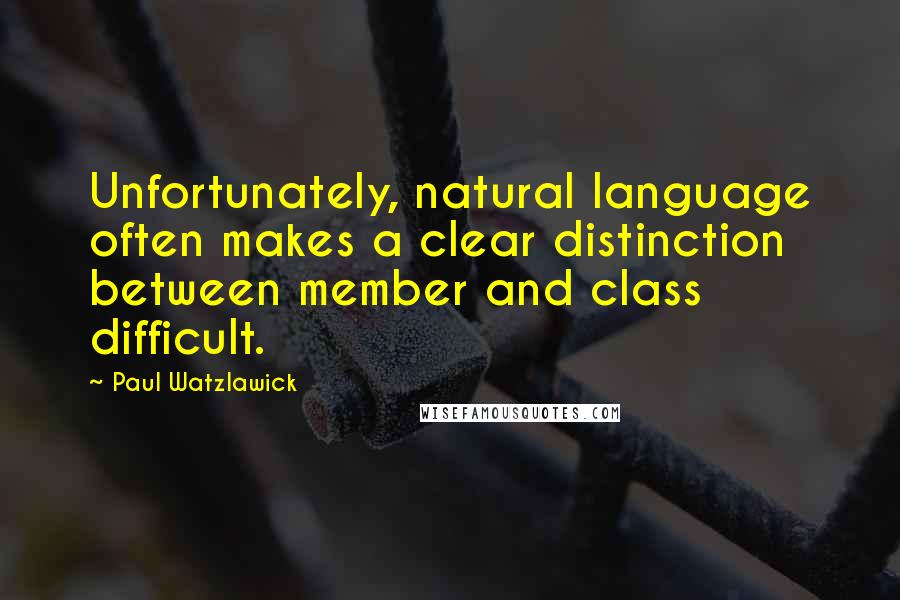 Paul Watzlawick Quotes: Unfortunately, natural language often makes a clear distinction between member and class difficult.