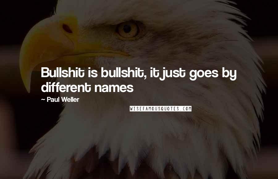 Paul Weller Quotes: Bullshit is bullshit, it just goes by different names