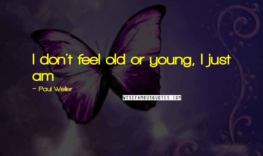 Paul Weller Quotes: I don't feel old or young, I just am