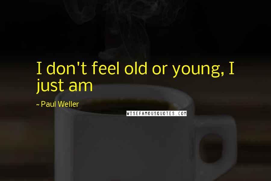 Paul Weller Quotes: I don't feel old or young, I just am