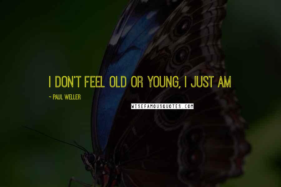 Paul Weller Quotes: I don't feel old or young, I just am