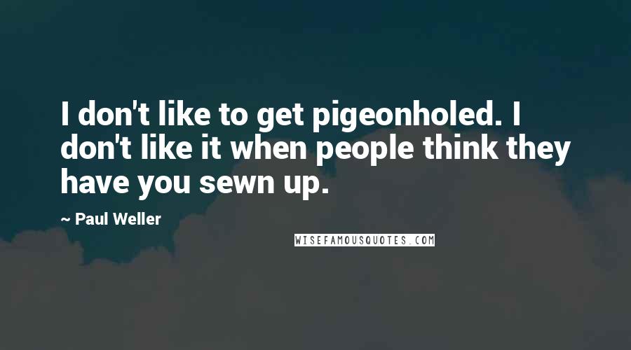 Paul Weller Quotes: I don't like to get pigeonholed. I don't like it when people think they have you sewn up.